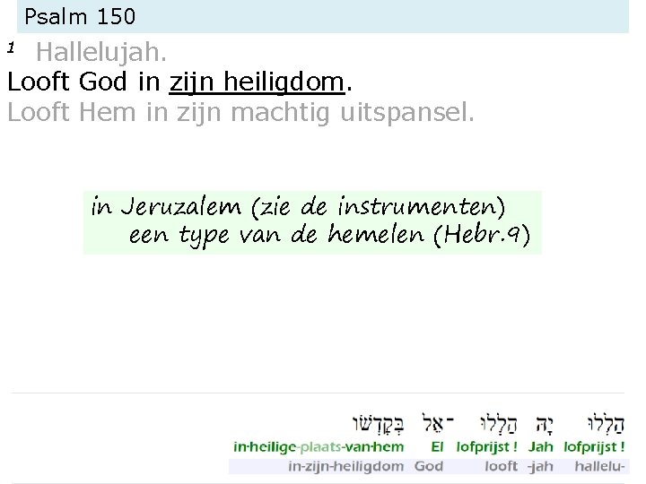 Psalm 150 Hallelujah. Looft God in zijn heiligdom. Looft Hem in zijn machtig uitspansel. Psalm 150 Hallelujah. Looft God in zijn heiligdom. Looft Hem in zijn machtig uitspansel.