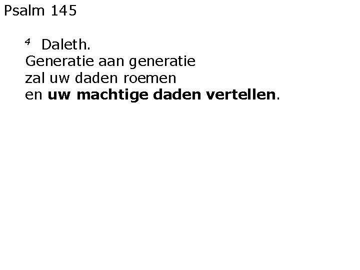 Psalm 145 Daleth. Generatie aan generatie zal uw daden roemen en uw machtige daden Psalm 145 Daleth. Generatie aan generatie zal uw daden roemen en uw machtige daden