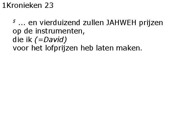 1 Kronieken 23. . . en vierduizend zullen JAHWEH prijzen op de instrumenten, die