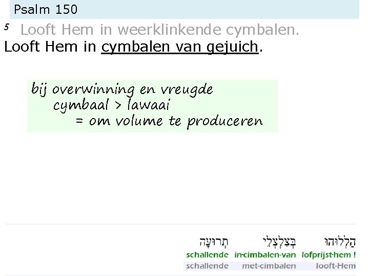 Psalm 150 Looft Hem in weerklinkende cymbalen. Looft Hem in cymbalen van gejuich. 5 Psalm 150 Looft Hem in weerklinkende cymbalen. Looft Hem in cymbalen van gejuich. 5