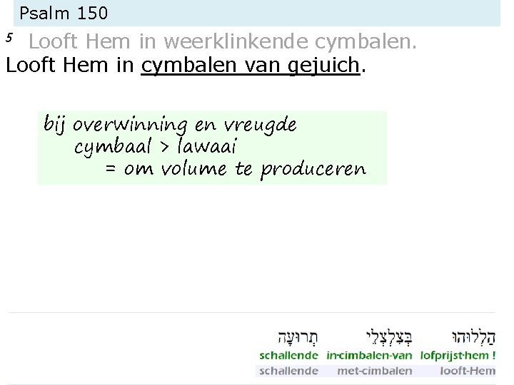 Psalm 150 Looft Hem in weerklinkende cymbalen. Looft Hem in cymbalen van gejuich. 5