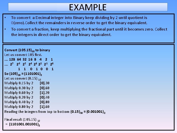 EXAMPLE • • To convert a Decimal integer into Binary keep dividing by 2