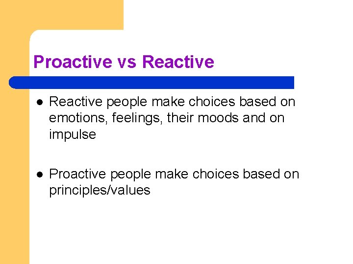 Proactive vs Reactive l Reactive people make choices based on emotions, feelings, their moods