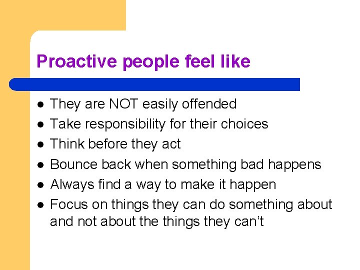 Proactive people feel like l l l They are NOT easily offended Take responsibility