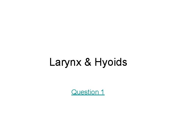 Larynx & Hyoids Question 1 