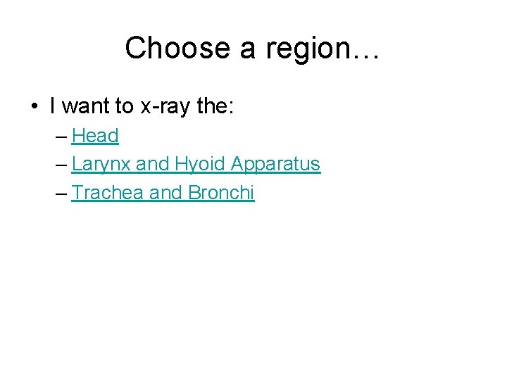 Choose a region… • I want to x-ray the: – Head – Larynx and