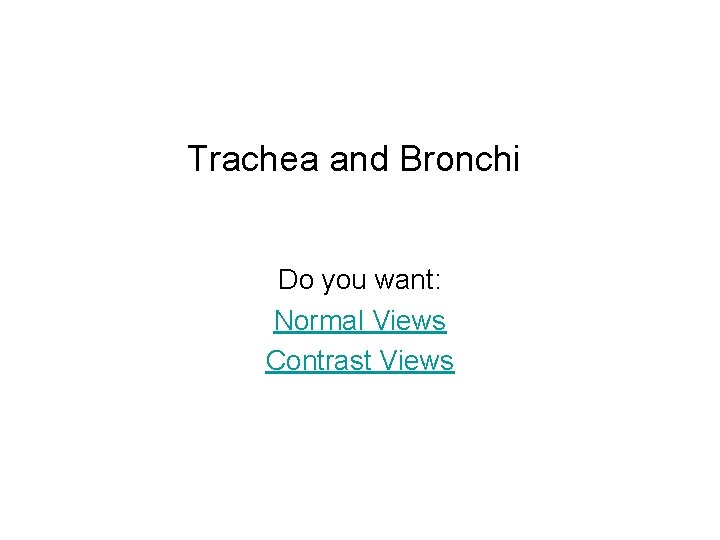 Trachea and Bronchi Do you want: Normal Views Contrast Views 