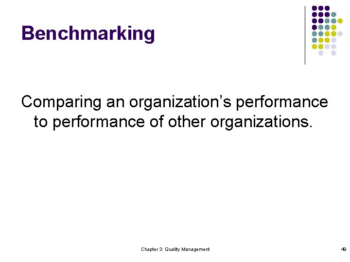 Benchmarking Comparing an organization’s performance to performance of other organizations. Chapter 3: Quality Management