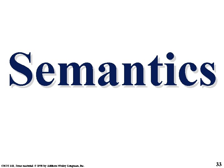 Semantics CMSC 331, Some material © 1998 by Addison Wesley Longman, Inc. 33 
