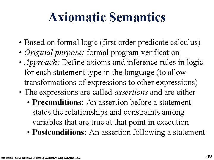 Axiomatic Semantics • Based on formal logic (first order predicate calculus) • Original purpose: