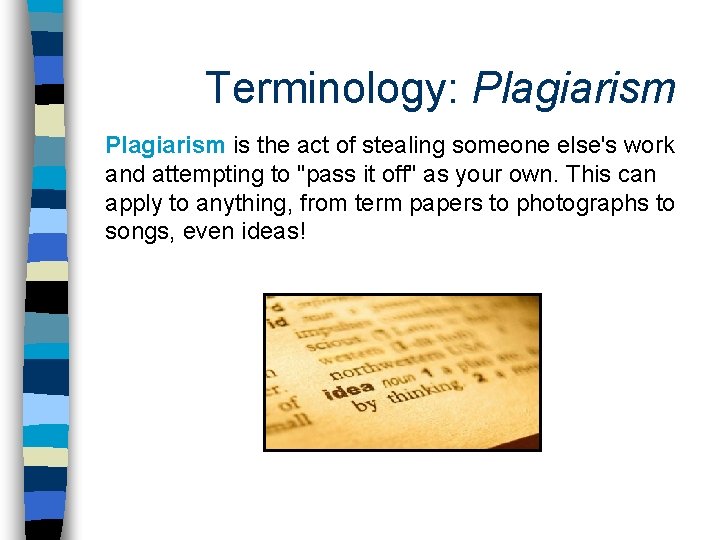 Terminology: Plagiarism is the act of stealing someone else's work and attempting to "pass