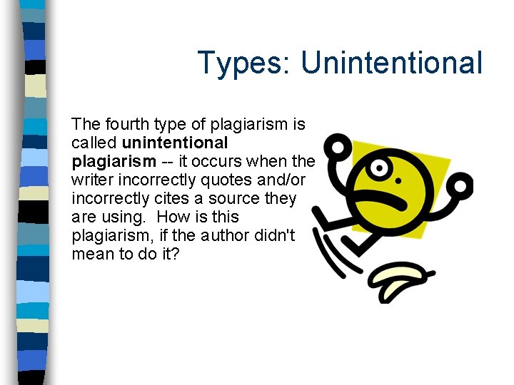 Types: Unintentional The fourth type of plagiarism is called unintentional plagiarism -- it occurs