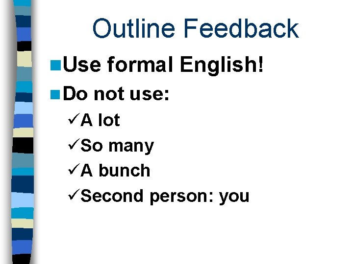 Outline Feedback n. Use n Do formal English! not use: üA lot üSo many