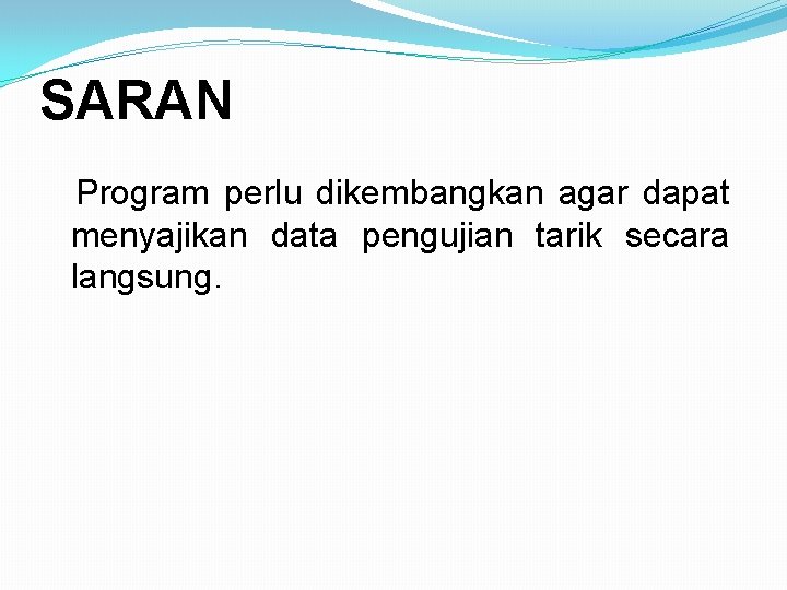 SARAN Program perlu dikembangkan agar dapat menyajikan data pengujian tarik secara langsung. 