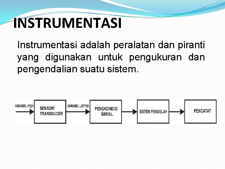 INSTRUMENTASI Instrumentasi adalah peralatan dan piranti yang digunakan untuk pengukuran dan pengendalian suatu sistem.