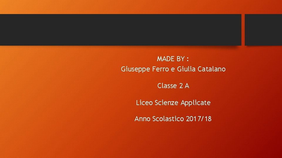 MADE BY : Giuseppe Ferro e Giulia Catalano Classe 2 A Liceo Scienze Applicate