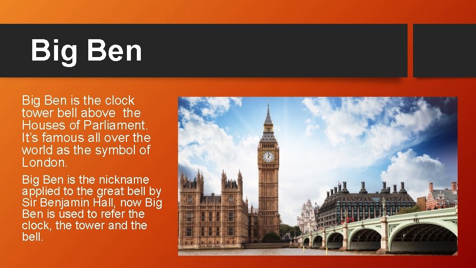 Big Ben is the clock tower bell above the Houses of Parliament. It’s famous