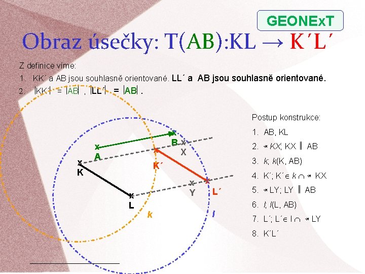 GEONEx. T Obraz úsečky: T(AB): KL → K´L´ Z definice víme: 1. KK´ a