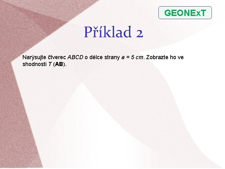 GEONEx. T Příklad 2 Narýsujte čtverec ABCD o délce strany a = 5 cm.