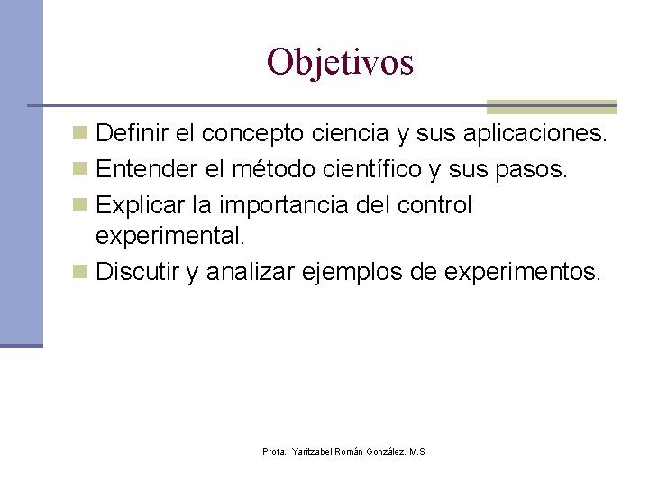 Objetivos n Definir el concepto ciencia y sus aplicaciones. n Entender el método científico