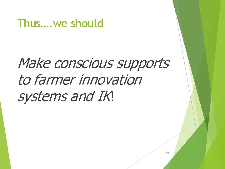 Thus…. we should Make conscious supports to farmer innovation systems and IK! 27 