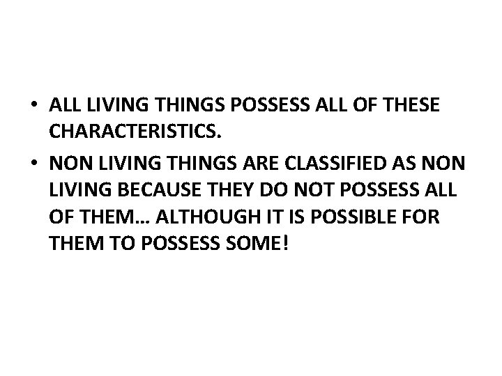  • ALL LIVING THINGS POSSESS ALL OF THESE CHARACTERISTICS. • NON LIVING THINGS