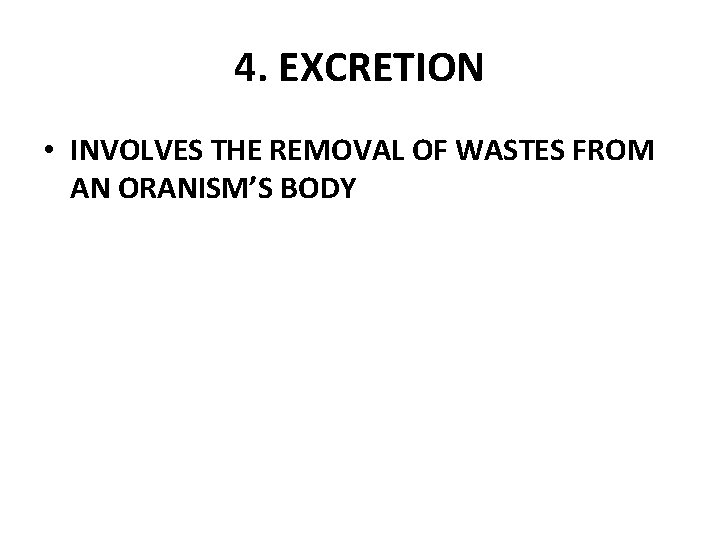 4. EXCRETION • INVOLVES THE REMOVAL OF WASTES FROM AN ORANISM’S BODY 