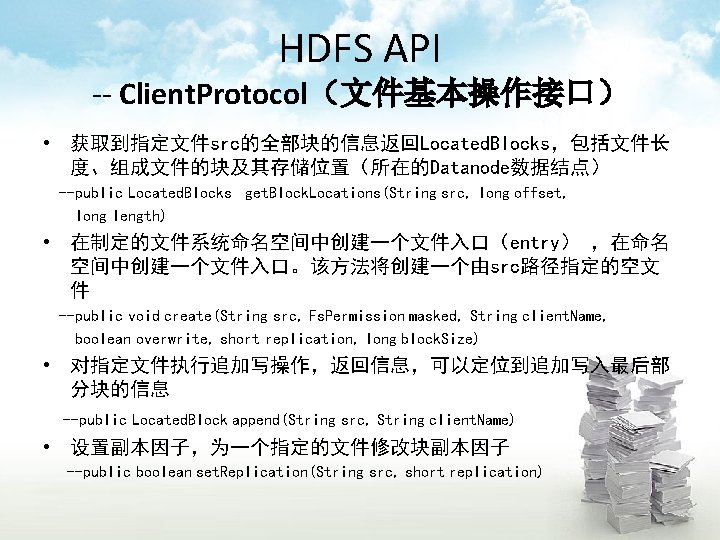 HDFS API -- Client. Protocol（文件基本操作接口） • 获取到指定文件src的全部块的信息返回Located. Blocks，包括文件长 度、组成文件的块及其存储位置（所在的Datanode数据结点） --public Located. Blocks get. Block.