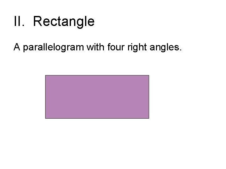 II. Rectangle A parallelogram with four right angles. II. Rectangle A parallelogram with four right angles.