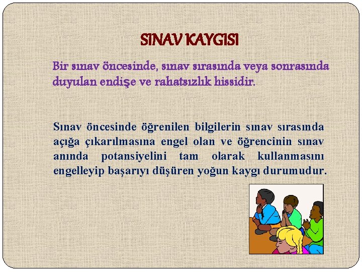 SINAV KAYGISI Bir sınav öncesinde, sınav sırasında veya sonrasında duyulan endişe ve rahatsızlık hissidir.