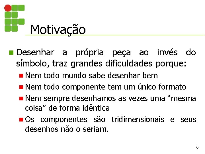 Motivação n Desenhar a própria peça ao invés do símbolo, traz grandes dificuldades porque: