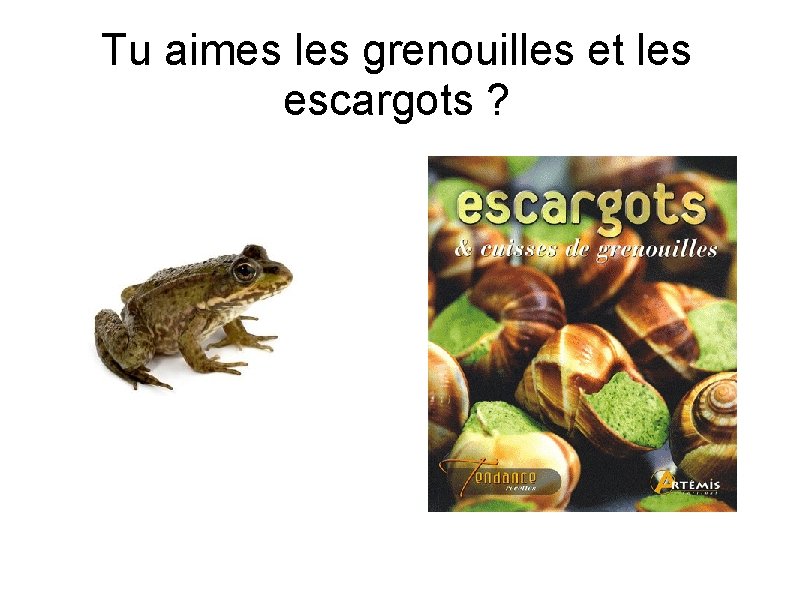 Tu aimes les grenouilles et les escargots ? 