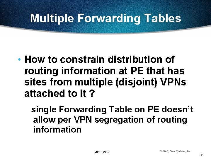 Multiple Forwarding Tables • How to constrain distribution of routing information at PE that
