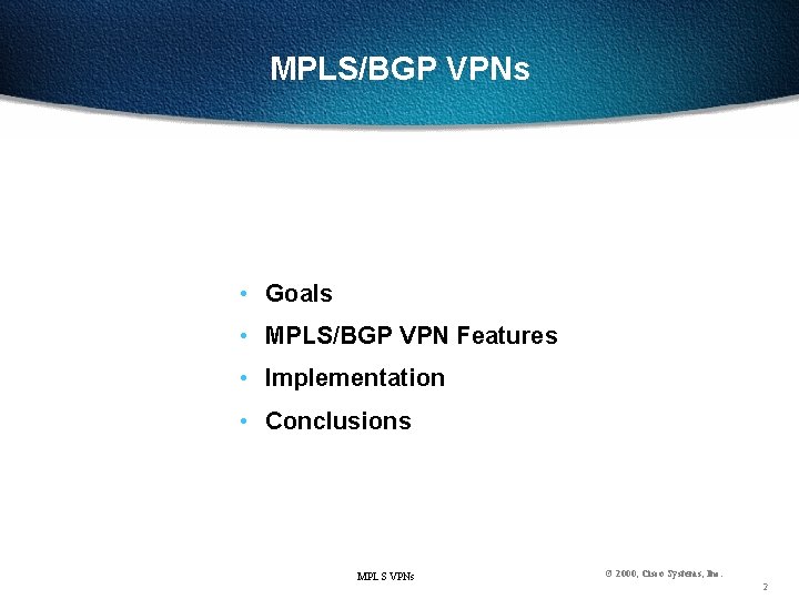 MPLS/BGP VPNs • Goals • MPLS/BGP VPN Features • Implementation • Conclusions MPLS VPNs