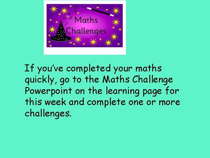 If you’ve completed your maths quickly, go to the Maths Challenge Powerpoint on the