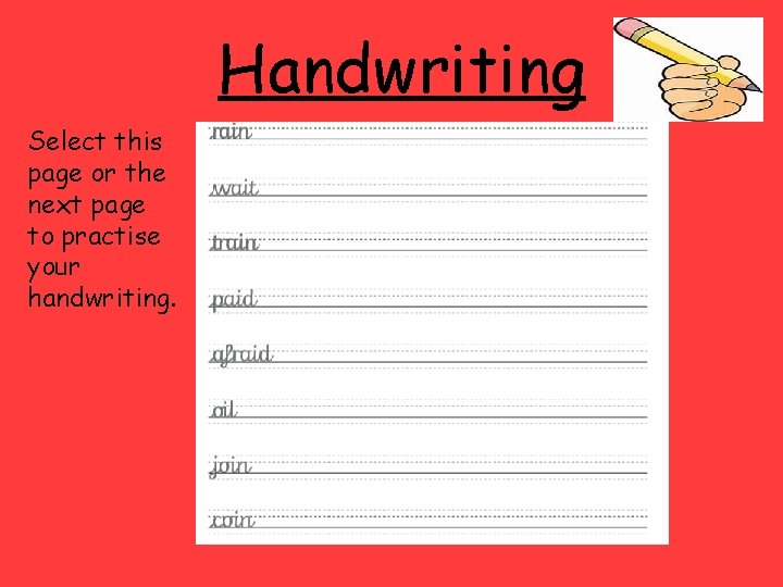 Handwriting Select this page or the next page to practise your handwriting. . 