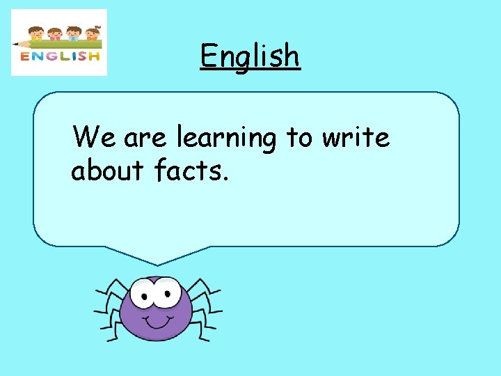 English We are learning to write about facts. 