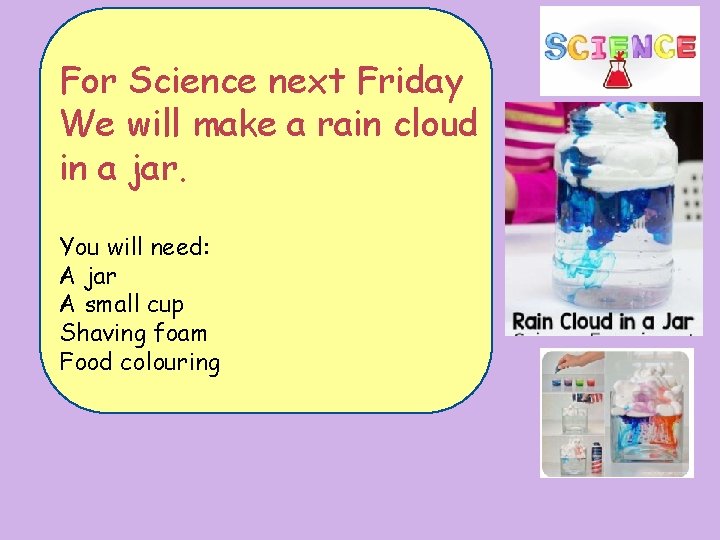 For Science next Friday. We will make a rain cloud in a jar. You