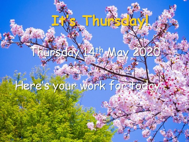 It’s Thursday! Thursday 14 th May 2020. Here’s your work for today… 