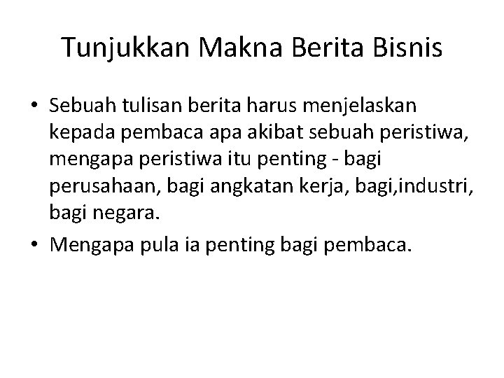 Tunjukkan Makna Berita Bisnis • Sebuah tulisan berita harus menjelaskan kepada pembaca apa akibat