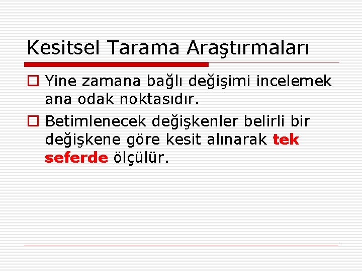 Kesitsel Tarama Araştırmaları o Yine zamana bağlı değişimi incelemek ana odak noktasıdır. o Betimlenecek