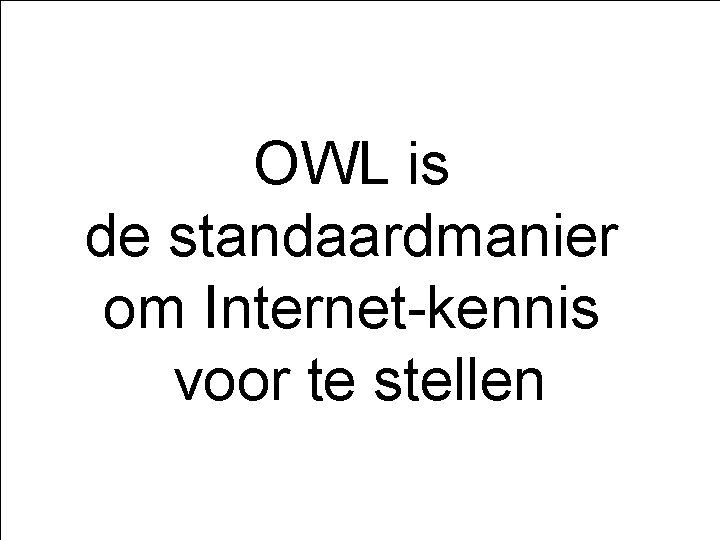 OWL is de standaardmanier om Internet-kennis voor te stellen Kennisvoorstelling OWL EOL Redeneren met