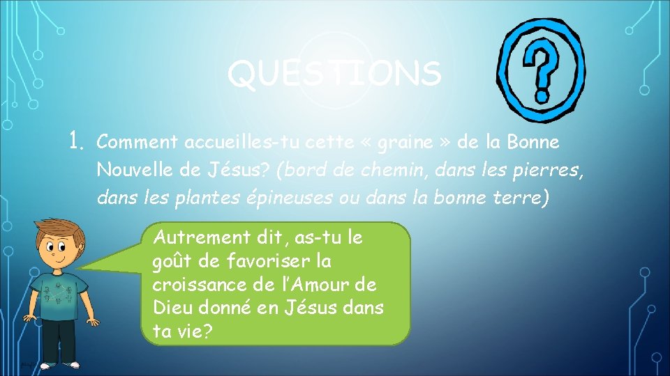 QUESTIONS 1. Comment accueilles-tu cette « graine » de la Bonne Nouvelle de Jésus?