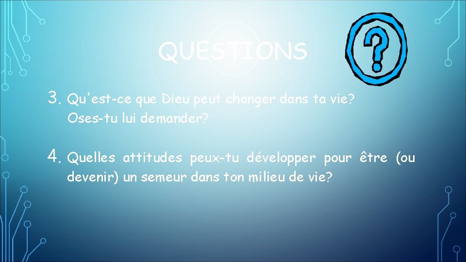 QUESTIONS 3. Qu'est-ce que Dieu peut changer dans ta vie? Oses-tu lui demander? 4.