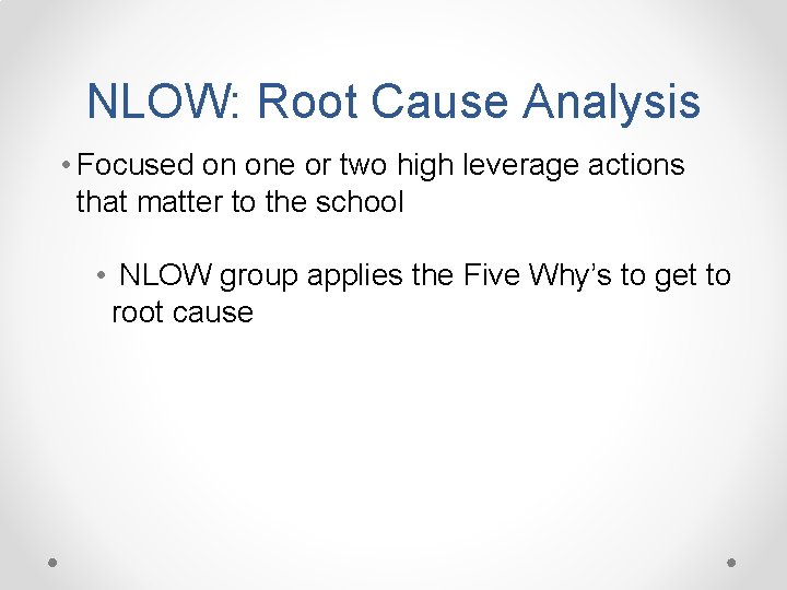 NLOW: Root Cause Analysis • Focused on one or two high leverage actions that