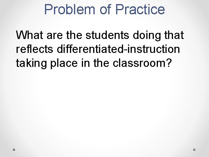 Problem of Practice What are the students doing that reflects differentiated-instruction taking place in