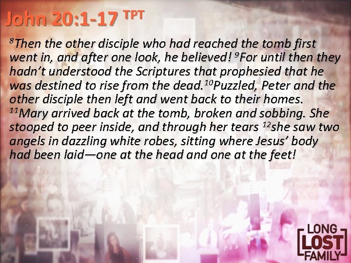 John 20: 1 -17 TPT 8 Then the other disciple who had reached the