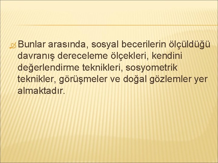  Bunlar arasında, sosyal becerilerin ölçüldüğü davranış dereceleme ölçekleri, kendini değerlendirme teknikleri, sosyometrik teknikler,