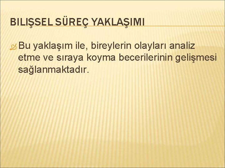 BILIŞSEL SÜREÇ YAKLAŞIMI Bu yaklaşım ile, bireylerin olayları analiz etme ve sıraya koyma becerilerinin