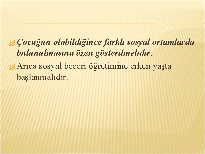  Çocuğun olabildiğince farklı sosyal ortamlarda bulunulmasına özen gösterilmelidir. Arıca sosyal beceri öğretimine erken